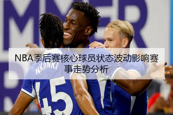 NBA季后赛核心球员状态波动影响赛事走势分析